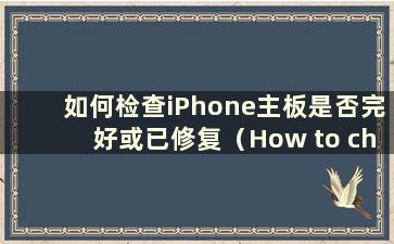 如何检查iPhone主板是否完好或已修复（How to check if the iPhone主板是否完好或已修复）